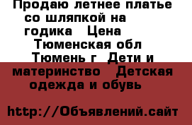 Продаю летнее платье со шляпкой на 1,5 -3 годика › Цена ­ 150 - Тюменская обл., Тюмень г. Дети и материнство » Детская одежда и обувь   